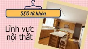Seo website lên google trong lĩnh vực nội thất cần những yếu tố nào